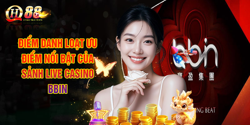 BBIN Live Casino - Trải Nghiệm Game Sòng Bạc Chất Lượng Nhất 2 Điểm Danh Loạt Ưu Điểm Nổi Bật Của Sảnh Live Casino BBIN