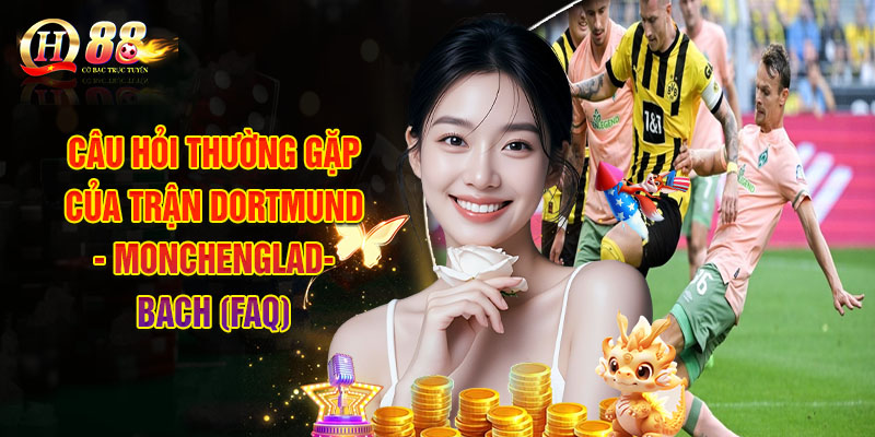 QH88 | Soi Kèo Dortmund - Monchengladbach, Kèo Nhà Cái Hôm Nay 3 Câu Hỏi Thường Gặp Của Trận Dortmund - Monchengladbach (FAQ)