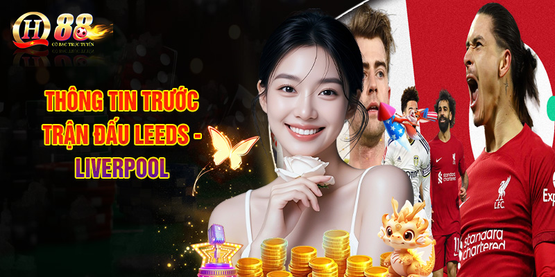 Thông Tin Trước Trận Đấu Leeds - Liverpool