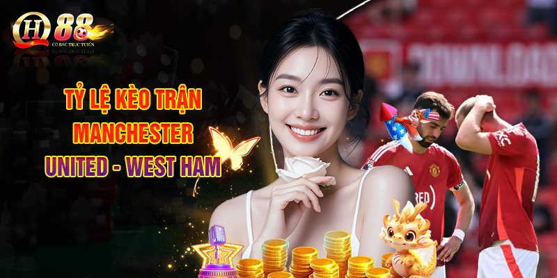 Tỷ Lệ Kèo Trận Manchester United - West Ham