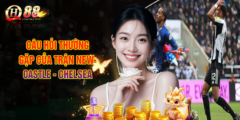 Soi Kèo Newcastle - Chelsea 20/12, Nhận Định Kèo Nhà Cái QH88 3 Câu Hỏi Thường Gặp Của Trận Newcastle - Chelsea