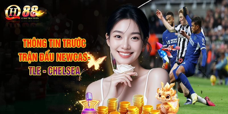 Soi Kèo Newcastle - Chelsea 20/12, Nhận Định Kèo Nhà Cái QH88 1 Thông Tin Trước Trận Đấu Newcastle - Chelsea