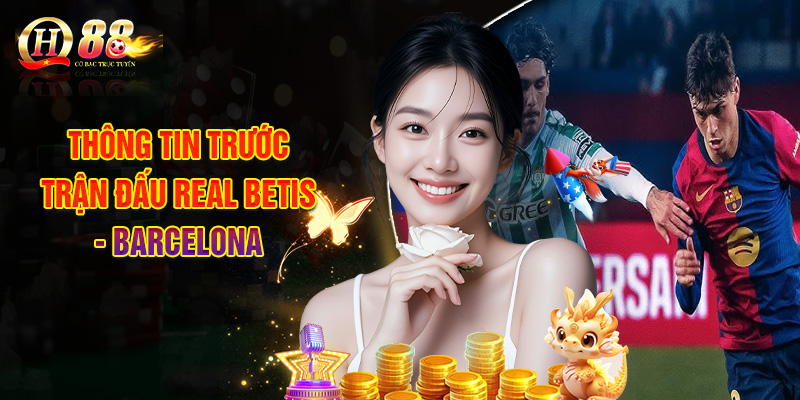 Nhận Định Real Betis - Barcelona, Đọc Tỷ Lệ Soi Kèo 07/12 1 Thông Tin Trước Trận Đấu Real Betis - Barcelona