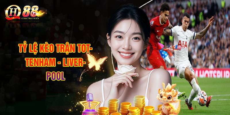 Tỷ Lệ Kèo Trận Tottenham - Liverpool