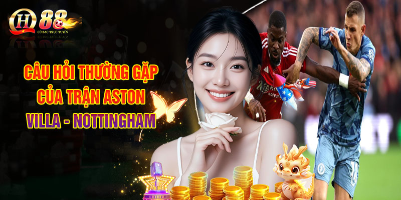 QH88 Xs | Soi Kèo Aston Villa - Nottingham, Nhận Định Bóng Đá 3 Câu Hỏi Thường Gặp Của Trận Aston Villa - Nottingham